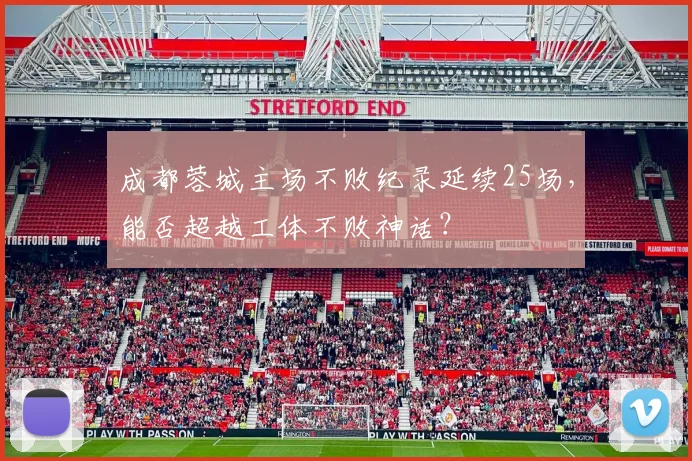 成都蓉城主场不败纪录延续25场，能否超越工体不败神话？