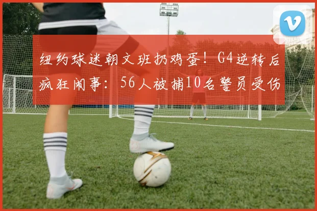 纽约球迷朝文班扔鸡蛋！G4逆转后疯狂闹事：56人被捕10名警员受伤